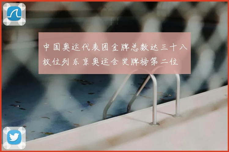 中国奥运代表团金牌总数达三十八枚位列东京奥运会奖牌榜第二位
