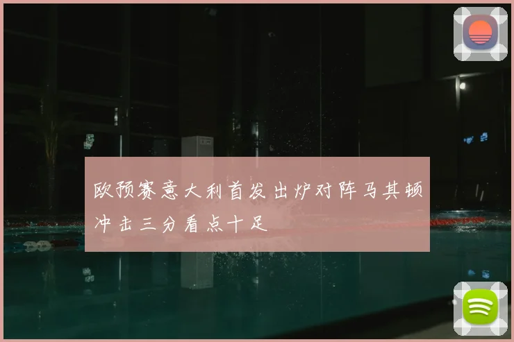 欧预赛意大利首发出炉对阵马其顿冲击三分看点十足