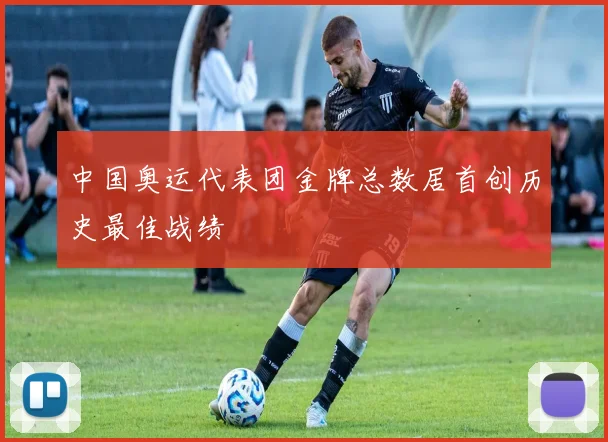 中国奥运代表团金牌总数居首创历史最佳战绩