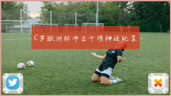 C罗欧洲杯冲击十项神迹纪录
