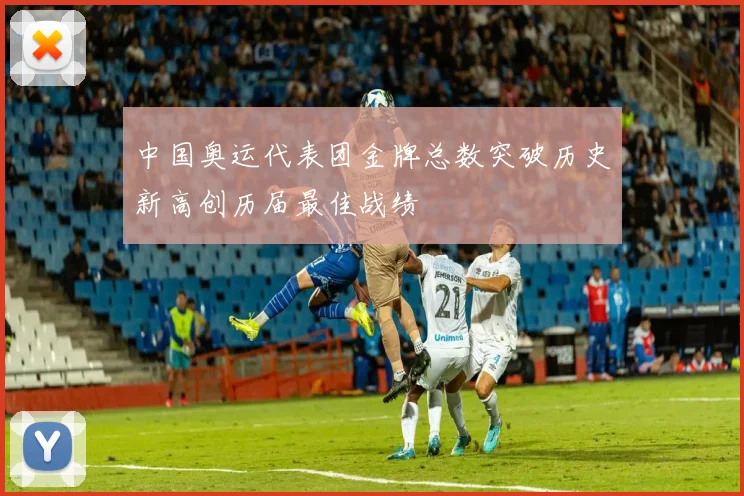 中国奥运代表团金牌总数突破历史新高创历届最佳战绩