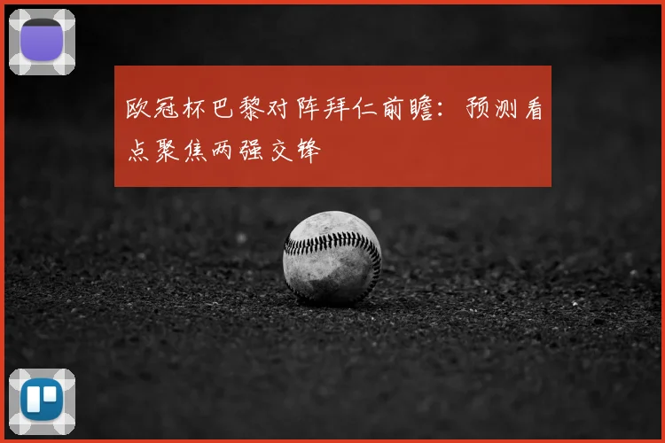 欧冠杯巴黎对阵拜仁前瞻:预测看点聚焦两强交锋