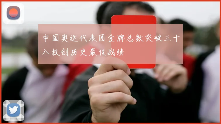 中国奥运代表团金牌总数突破三十八枚创历史最佳战绩