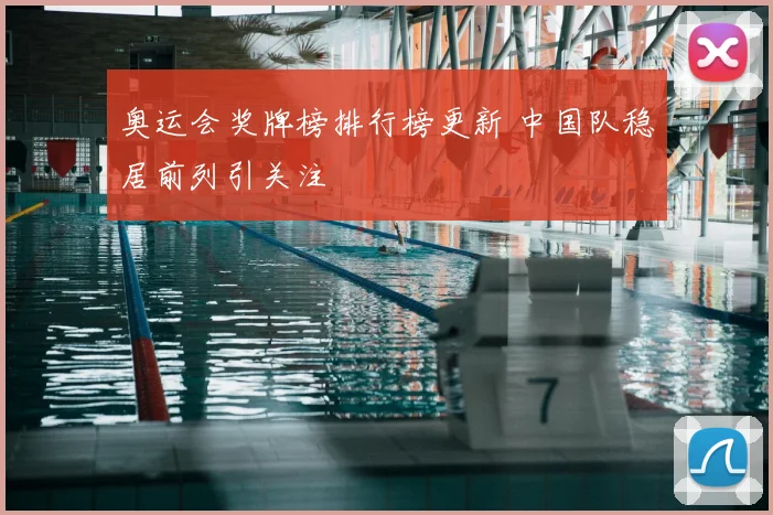 奥运会奖牌榜排行榜更新 中国队稳居前列引关注