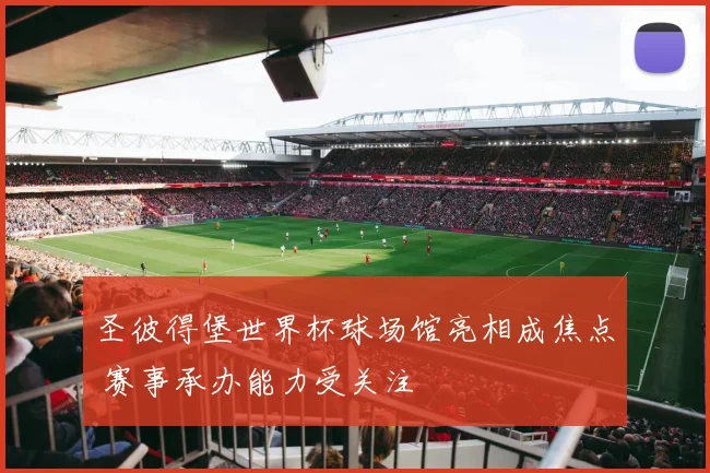 圣彼得堡世界杯球场馆亮相成焦点 赛事承办能力受关注