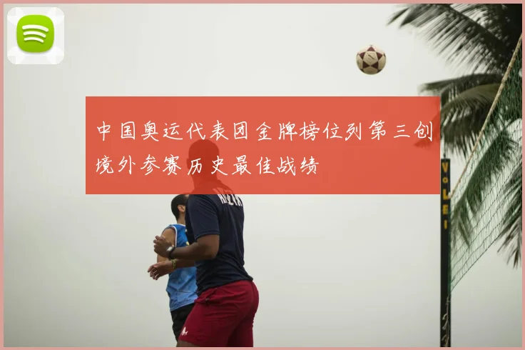中国奥运代表团金牌榜位列第三创境外参赛历史最佳战绩