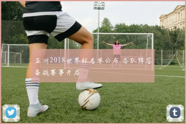 亚洲2018世界杯名单公布 各队阵容备战赛事开启