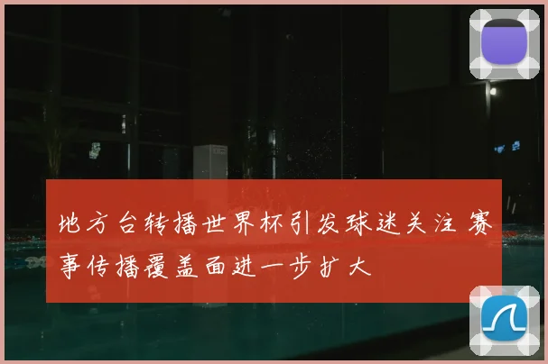 地方台转播世界杯引发球迷关注 赛事传播覆盖面进一步扩大