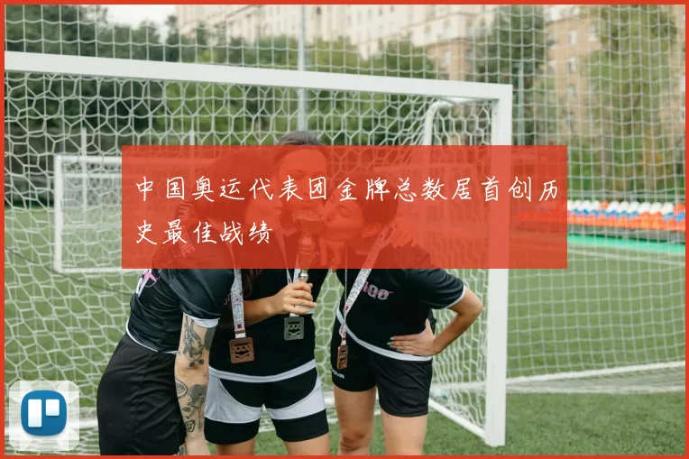 中国奥运代表团金牌总数居首创历史最佳战绩