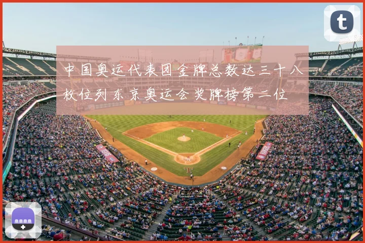 中国奥运代表团金牌总数达三十八枚位列东京奥运会奖牌榜第二位