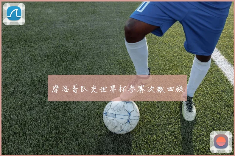 摩洛哥队史世界杯参赛次数回顾