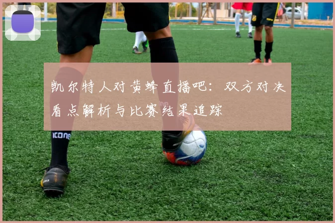 凯尔特人对黄蜂直播吧：双方对决看点解析与比赛结果追踪