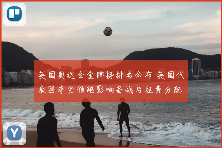 英国奥运会金牌榜排名公布 英国代表团夺金领跑影响备战与经费分配