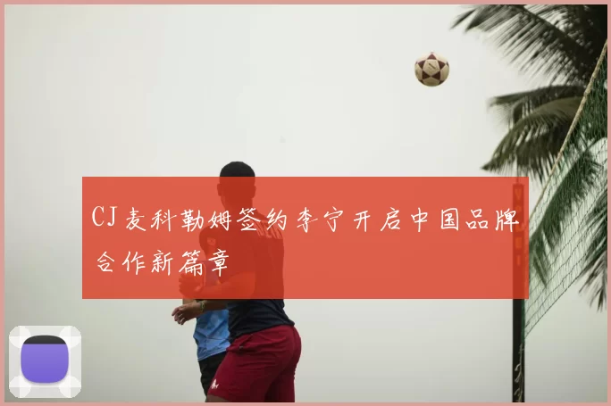 CJ麦科勒姆签约李宁开启中国品牌合作新篇章