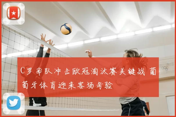 C罗率队冲击欧冠淘汰赛关键战 葡萄牙体育迎来客场考验