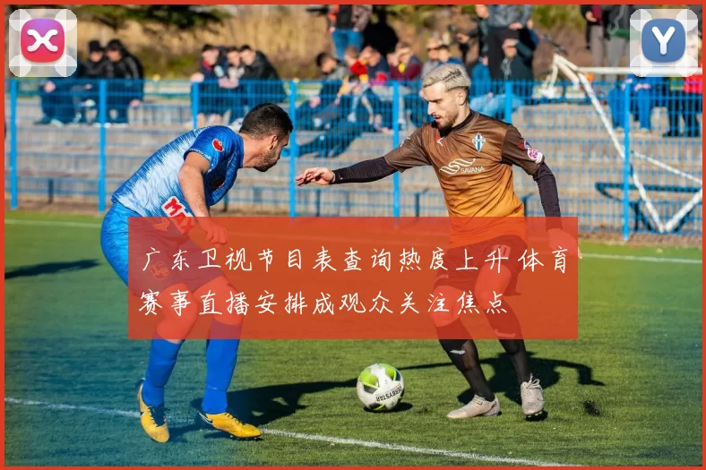 广东卫视节目表查询热度上升 体育赛事直播安排成观众关注焦点