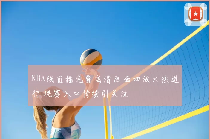 NBA线直播免费高清画面回放火热进行 观赛入口持续引关注