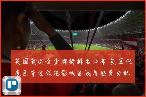 英国奥运会金牌榜排名公布 英国代表团夺金领跑影响备战与经费分配