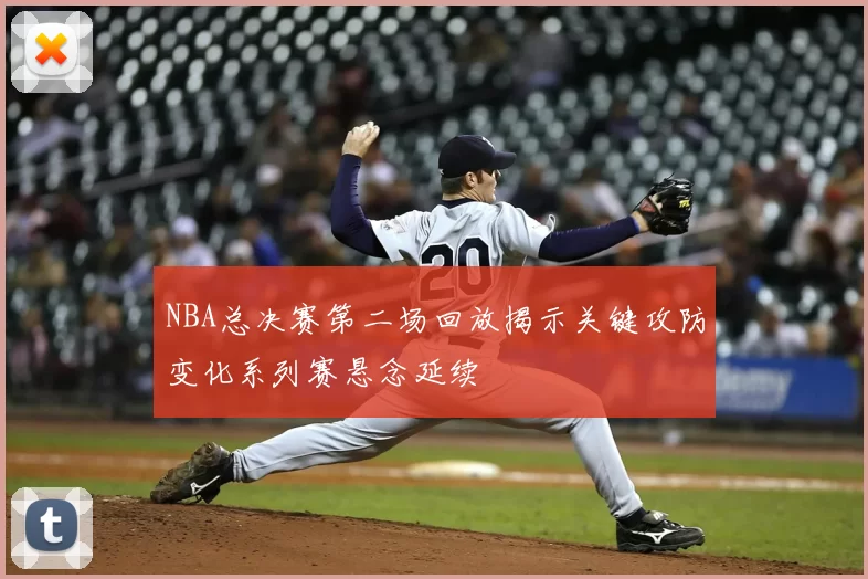 NBA总决赛第二场回放揭示关键攻防变化系列赛悬念延续