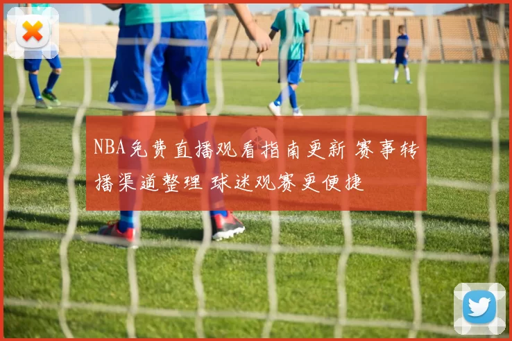 NBA免费直播观看指南更新 赛事转播渠道整理 球迷观赛更便捷