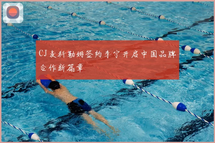 CJ麦科勒姆签约李宁开启中国品牌合作新篇章
