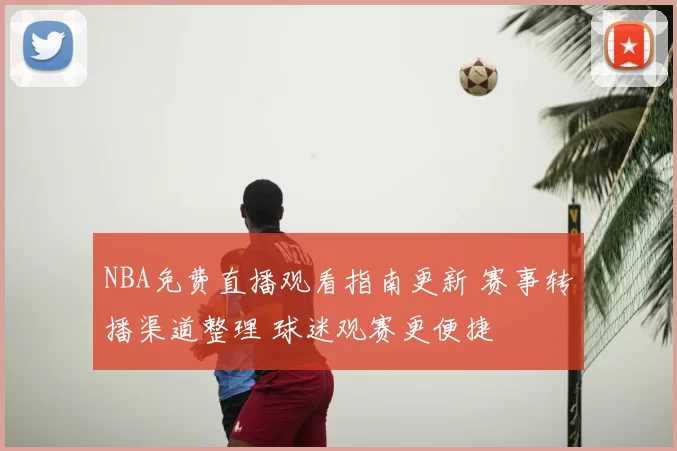 NBA免费直播观看指南更新 赛事转播渠道整理 球迷观赛更便捷