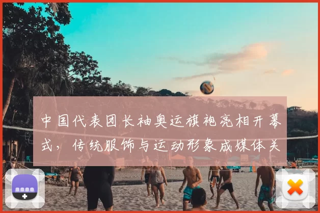 中国代表团长袖奥运旗袍亮相开幕式，传统服饰与运动形象成媒体关注点