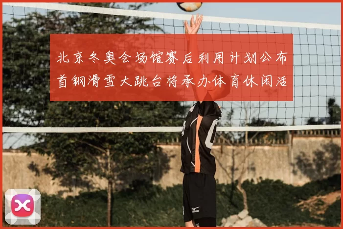 北京冬奥会场馆赛后利用计划公布首钢滑雪大跳台将承办体育休闲活动