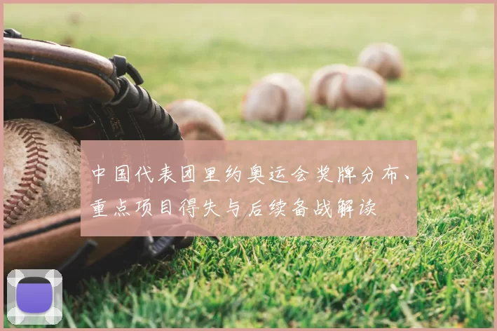 中国代表团里约奥运会奖牌分布、重点项目得失与后续备战解读
