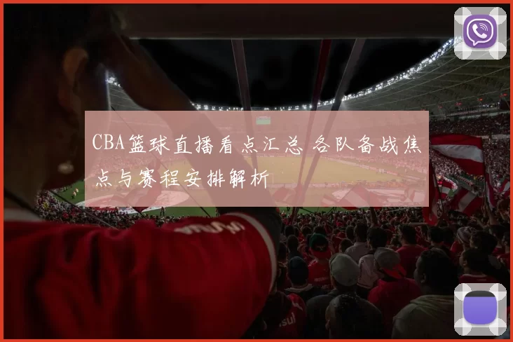 CBA篮球直播看点汇总 各队备战焦点与赛程安排解析