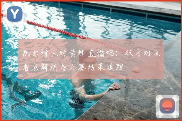凯尔特人对黄蜂直播吧：双方对决看点解析与比赛结果追踪