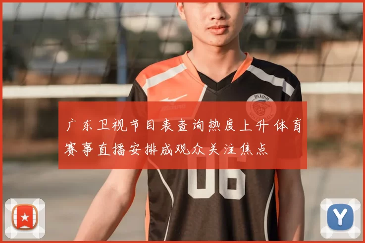 广东卫视节目表查询热度上升 体育赛事直播安排成观众关注焦点