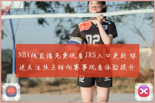 NBA线直播免费观看JRS入口更新 球迷关注焦点转向赛事观看体验提升