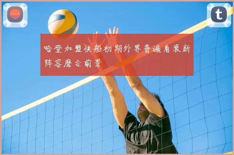哈登加盟快船初期外界普遍看衰新阵容磨合前景