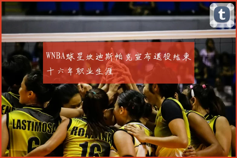 WNBA球星坎迪斯帕克宣布退役结束十六年职业生涯