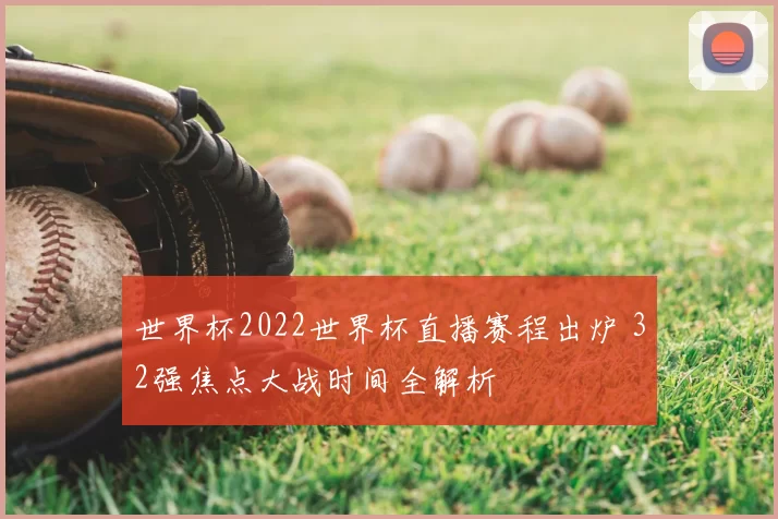 世界杯2022世界杯直播赛程出炉 32强焦点大战时间全解析